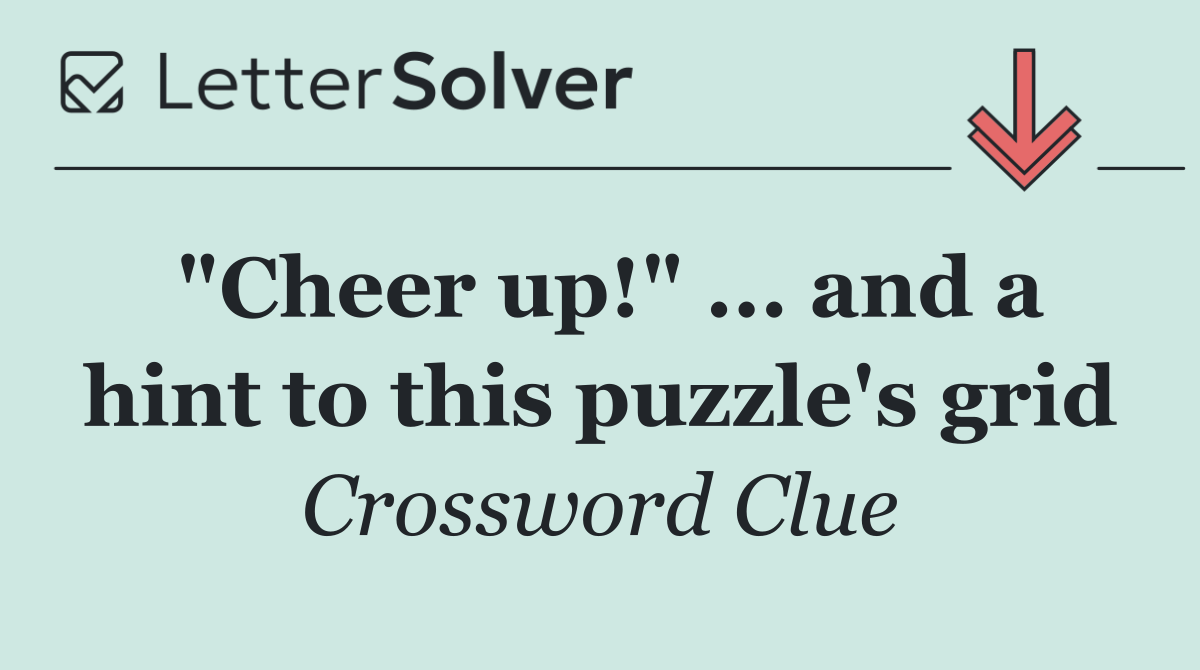 "Cheer up!" ... and a hint to this puzzle's grid
