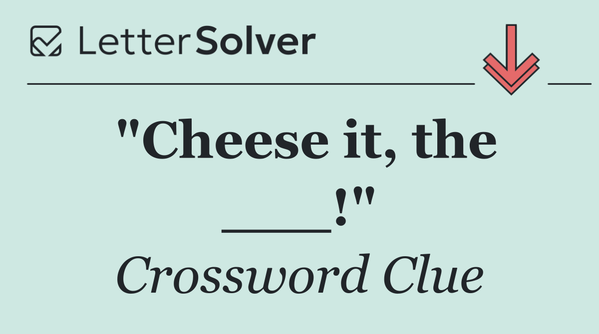 "Cheese it, the ___!"