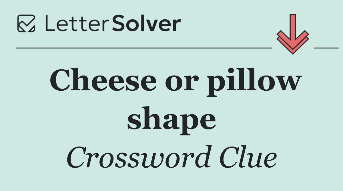 Cheese or pillow shape