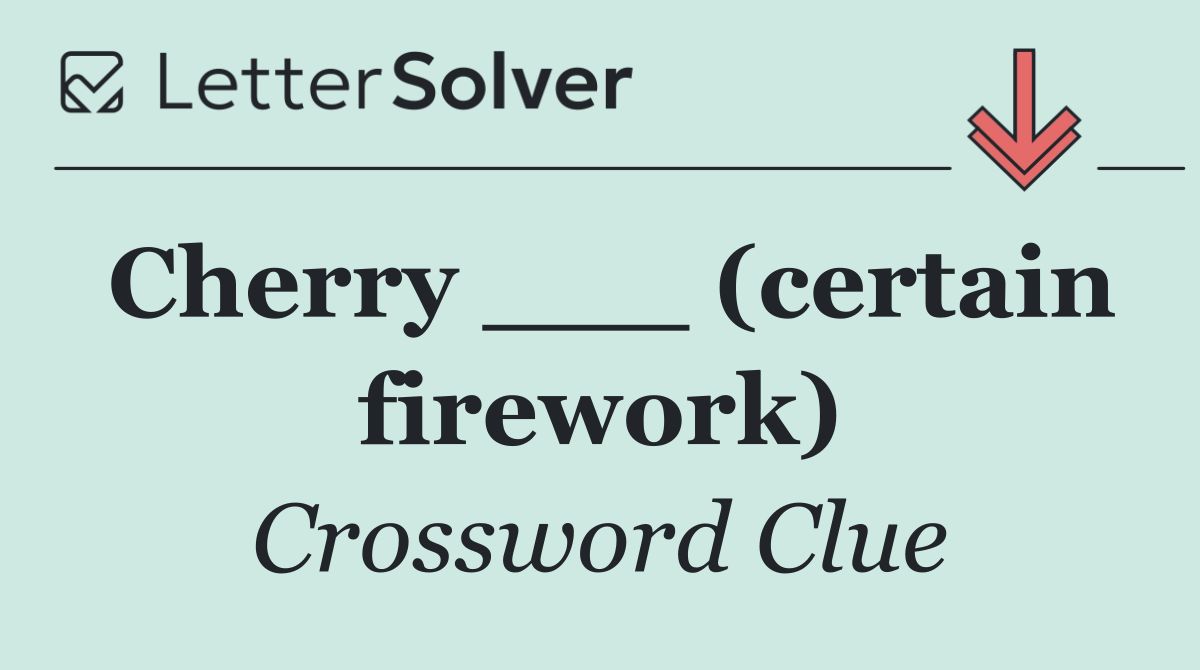 Cherry ___ (certain firework)