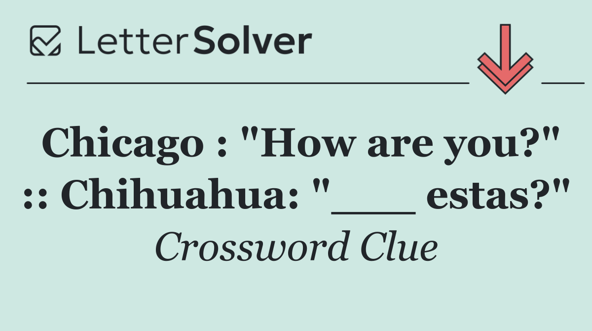 Chicago : "How are you?" :: Chihuahua: "___ estas?"