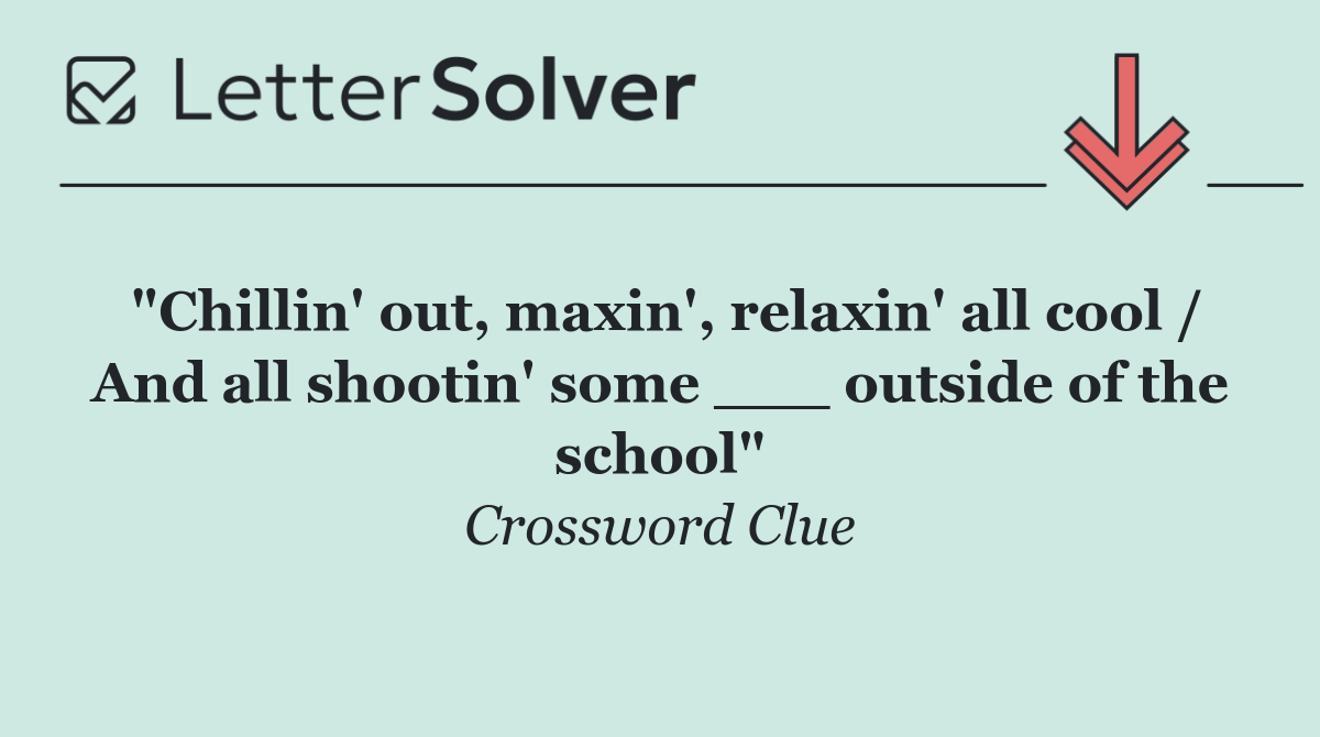 "Chillin' out, maxin', relaxin' all cool / And all shootin' some ___ outside of the school"