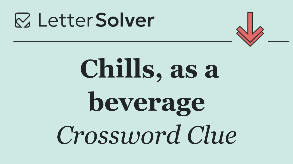Chills, as a beverage