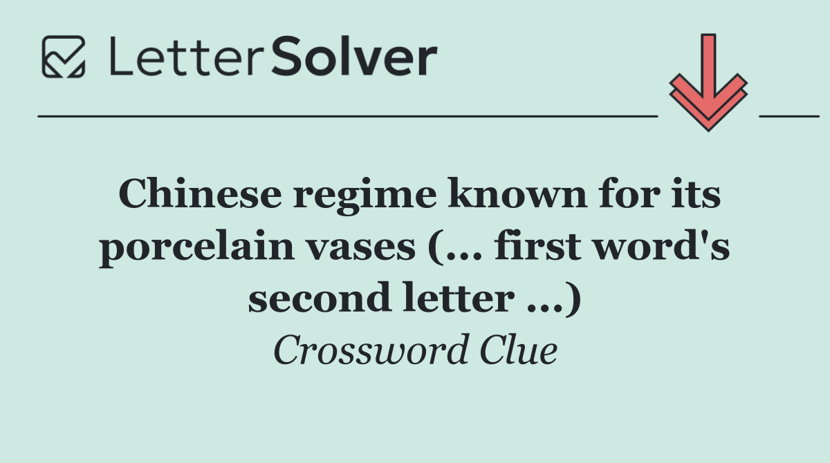Chinese regime known for its porcelain vases (... first word's second letter ...)