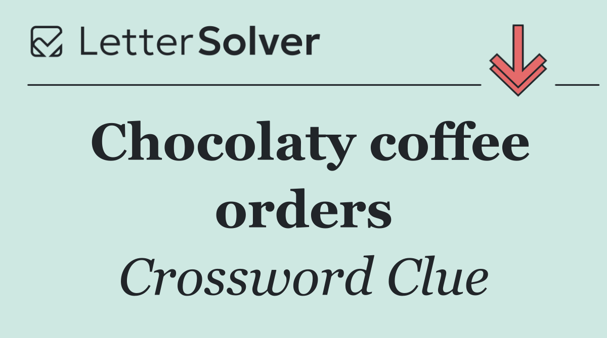Chocolaty coffee orders