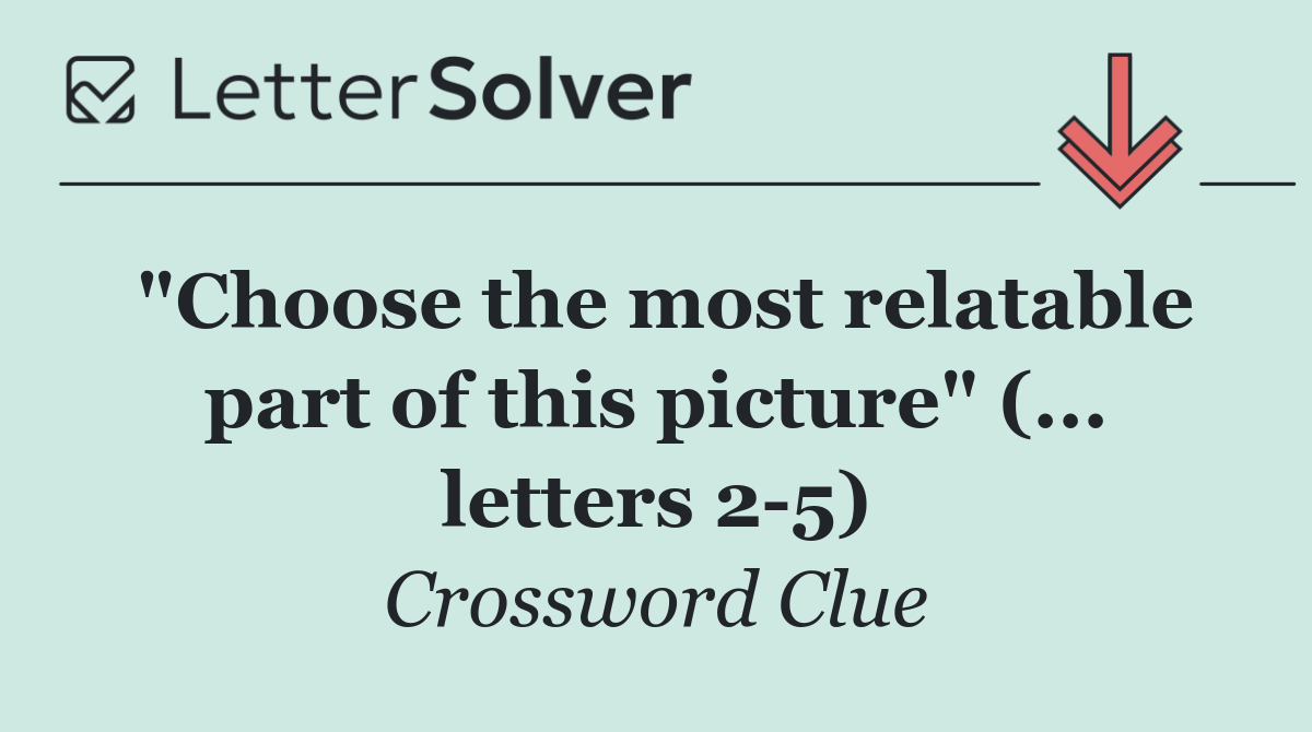 "Choose the most relatable part of this picture" (... letters 2 5)