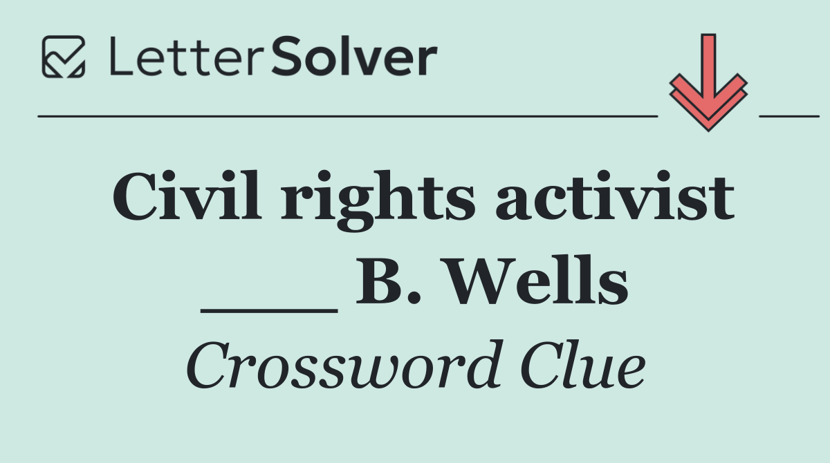 Civil rights activist ___ B. Wells