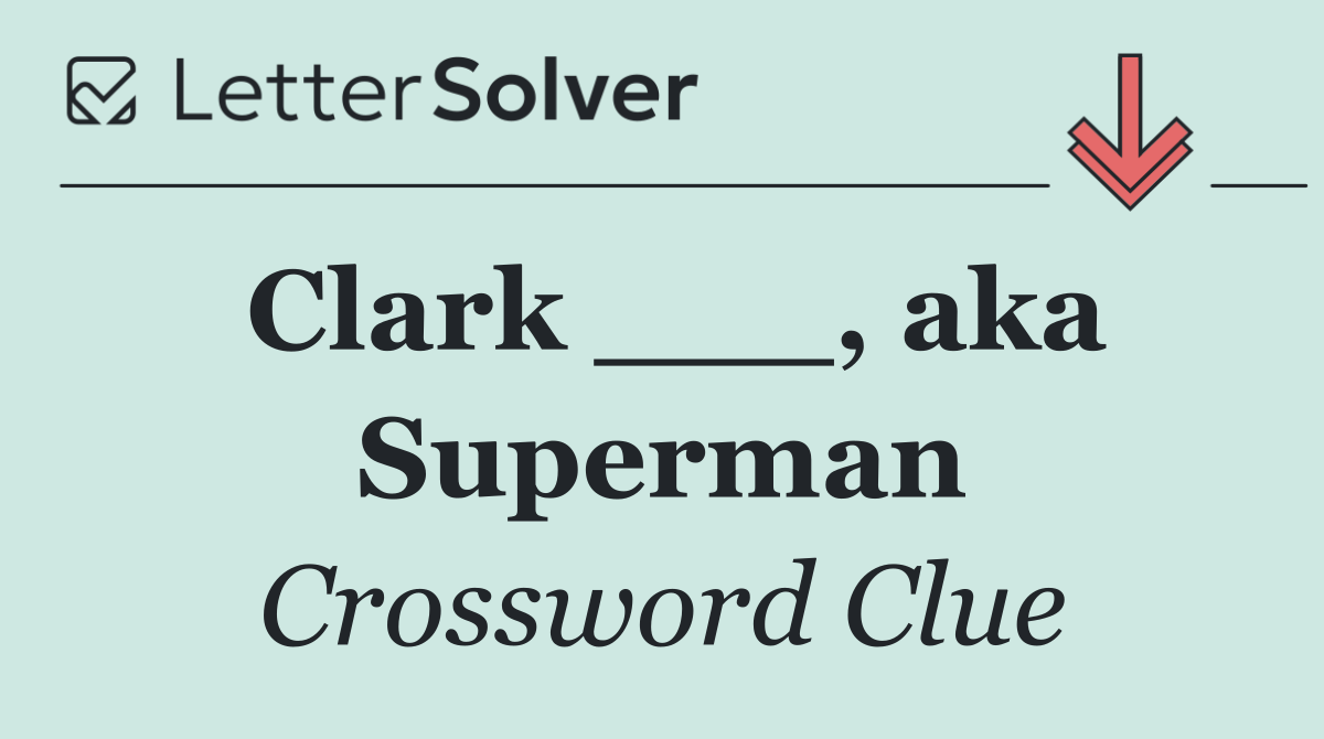 Clark ___, aka Superman