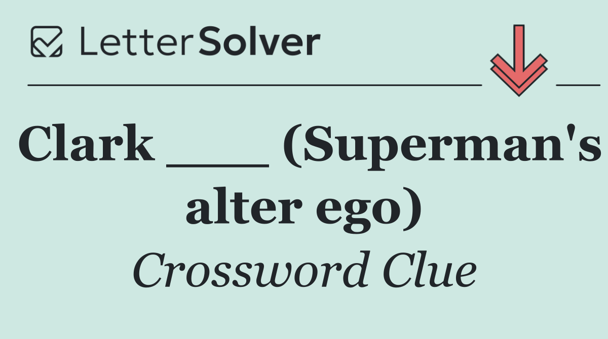Clark ___ (Superman's alter ego)
