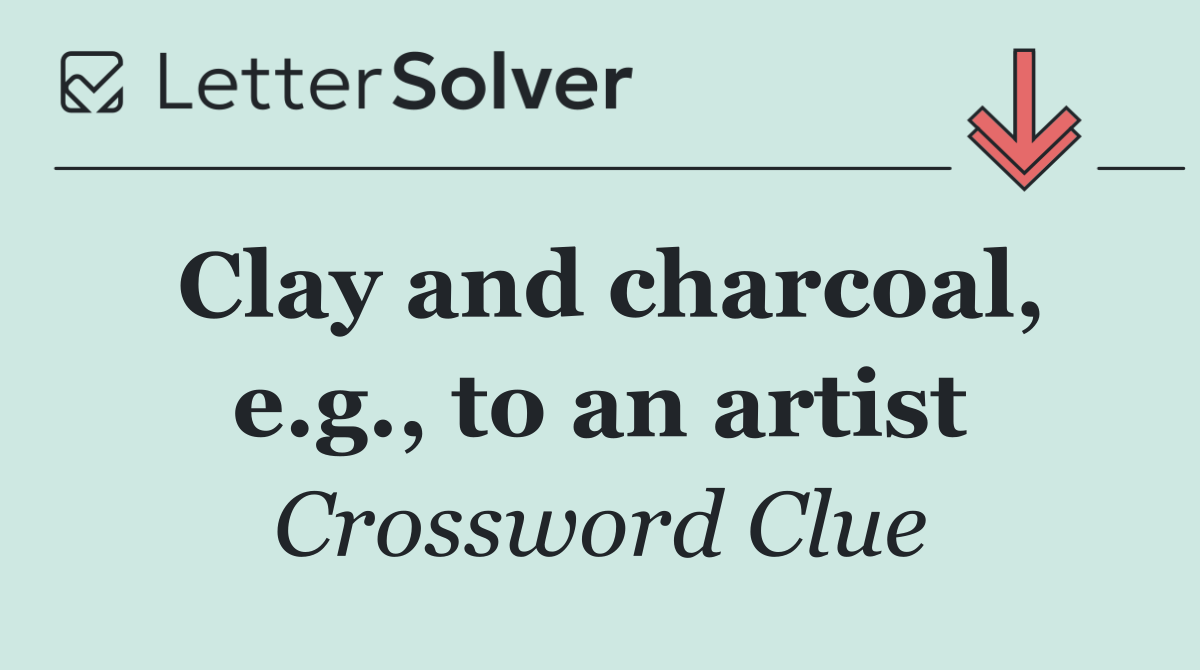 Clay and charcoal, e.g., to an artist