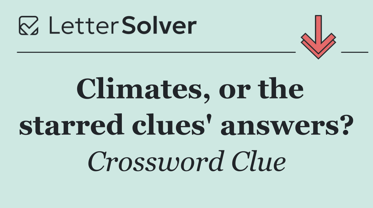 Climates, or the starred clues' answers?