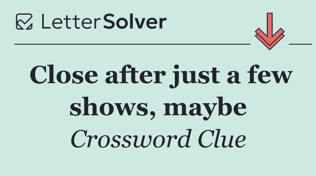 Close after just a few shows, maybe