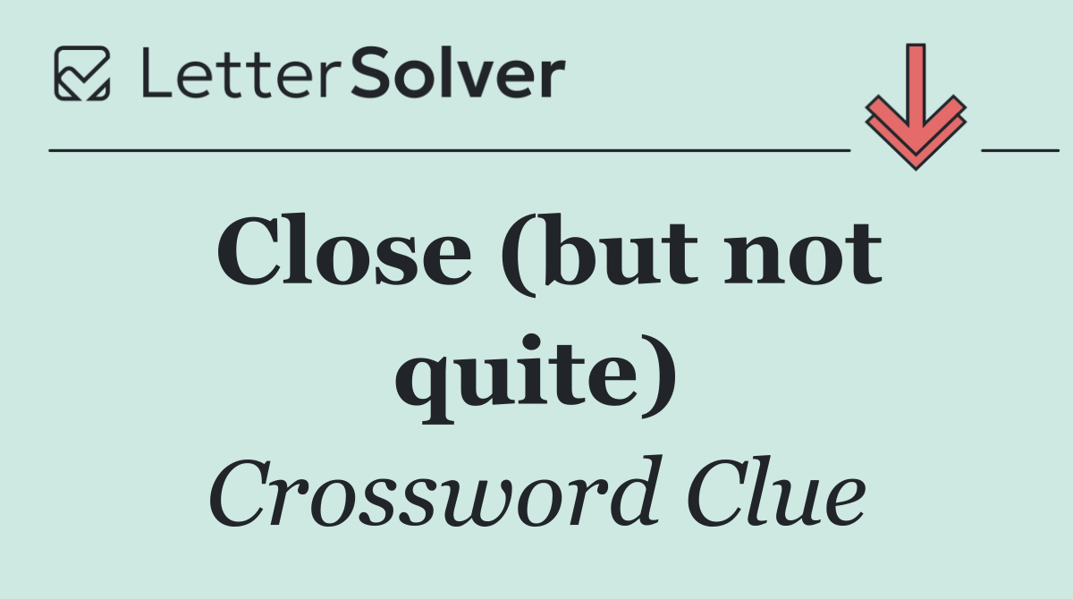 Close (but not quite)