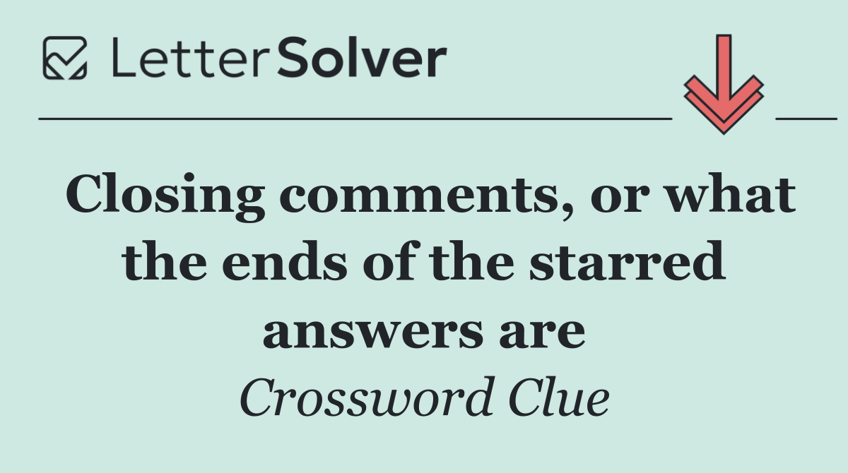Closing comments, or what the ends of the starred answers are