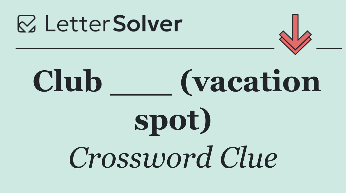 Club ___ (vacation spot)