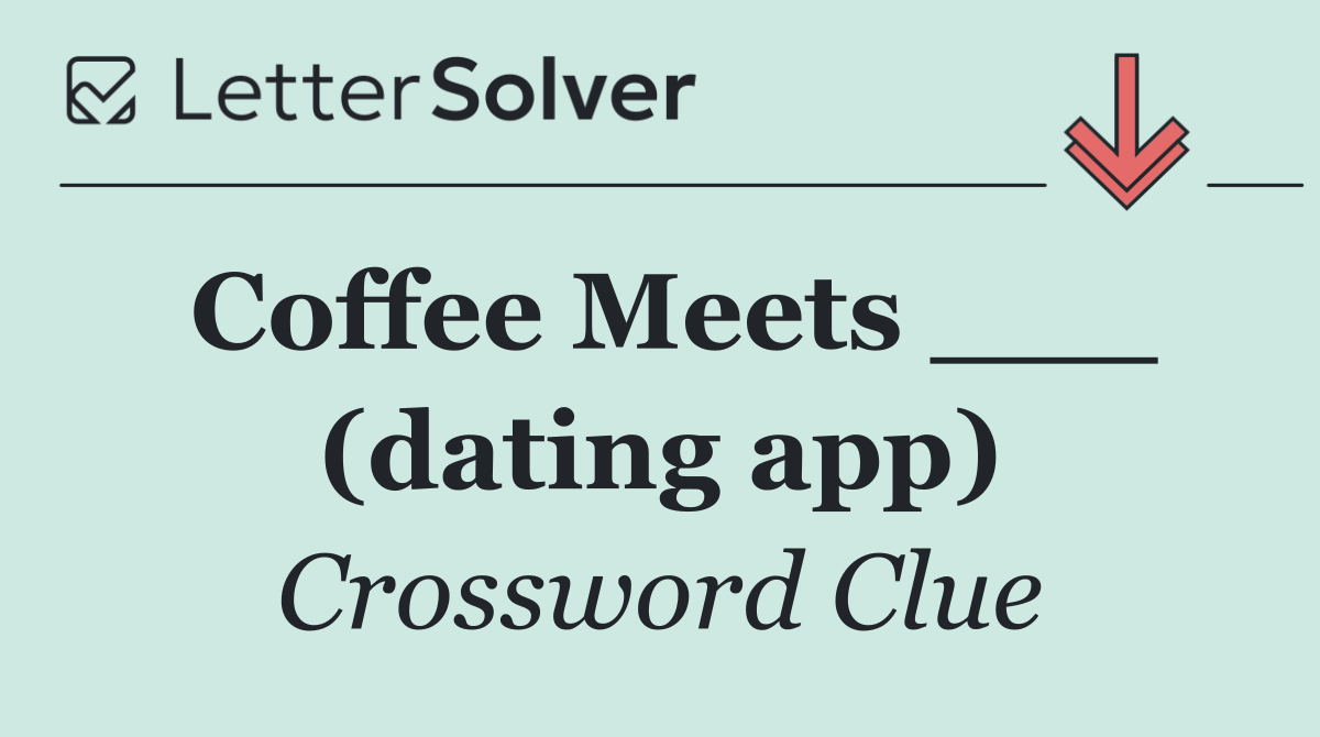 Coffee Meets ___ (dating app)