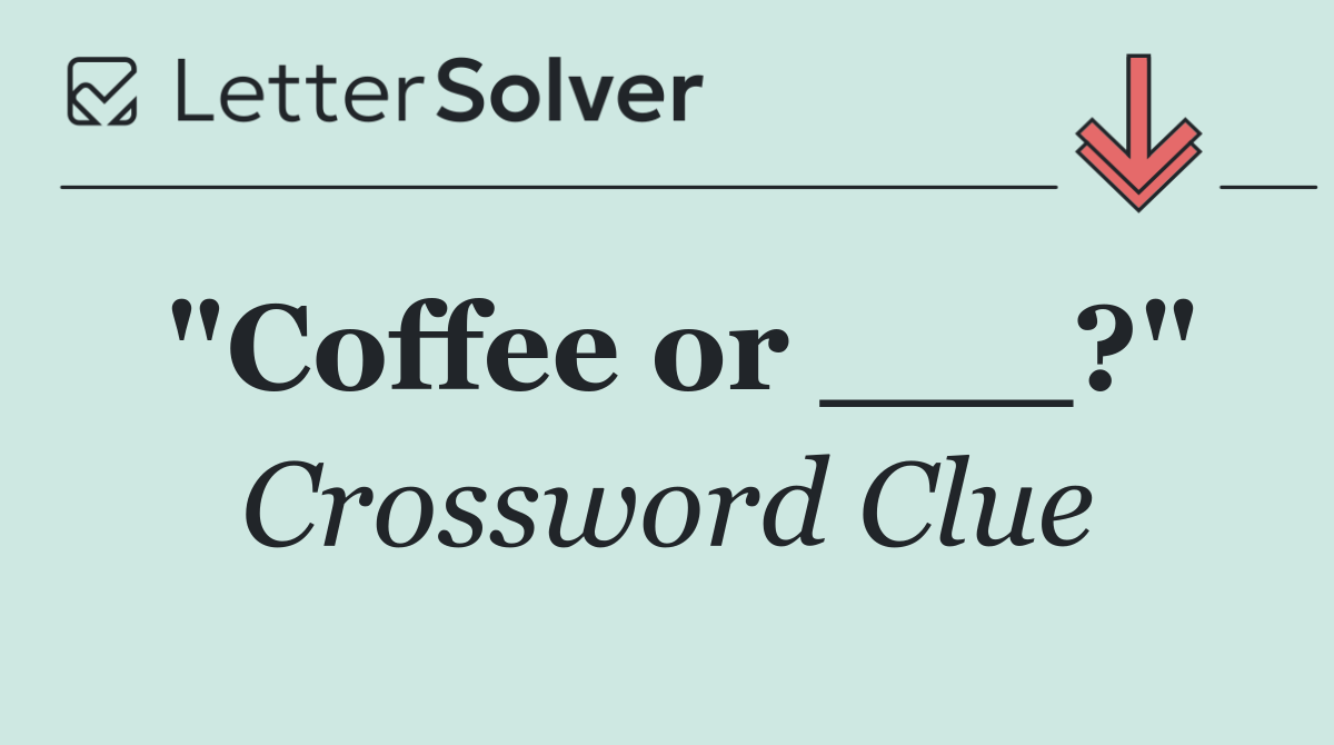 "Coffee or ___?"