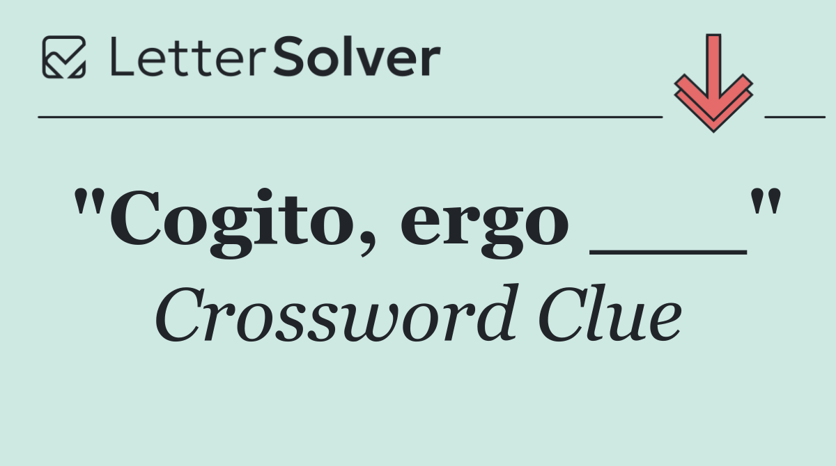 "Cogito, ergo ___"