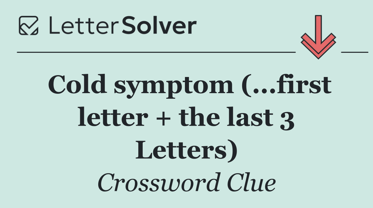 Cold symptom (...first letter + the last 3 Letters)