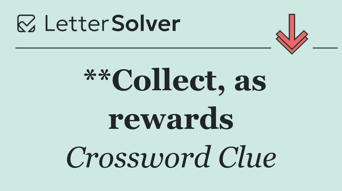 **Collect, as rewards