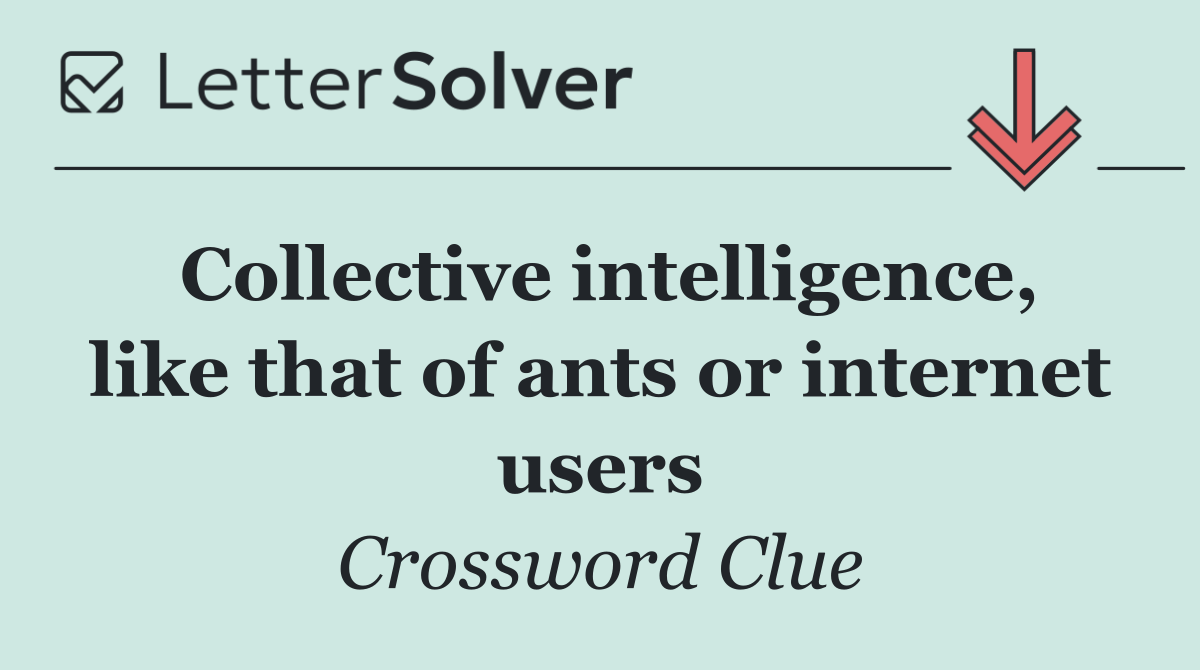 Collective intelligence, like that of ants or internet users