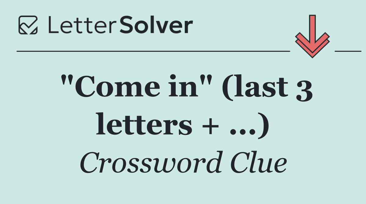 "Come in" (last 3 letters + ...)