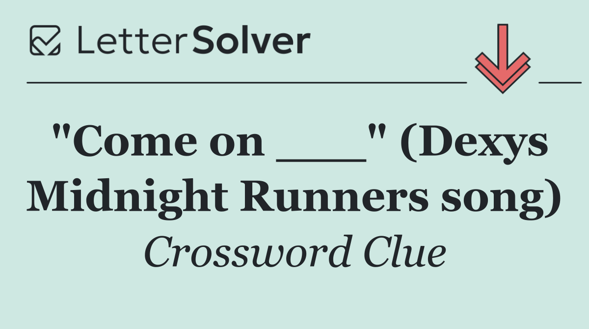 "Come on ___" (Dexys Midnight Runners song)