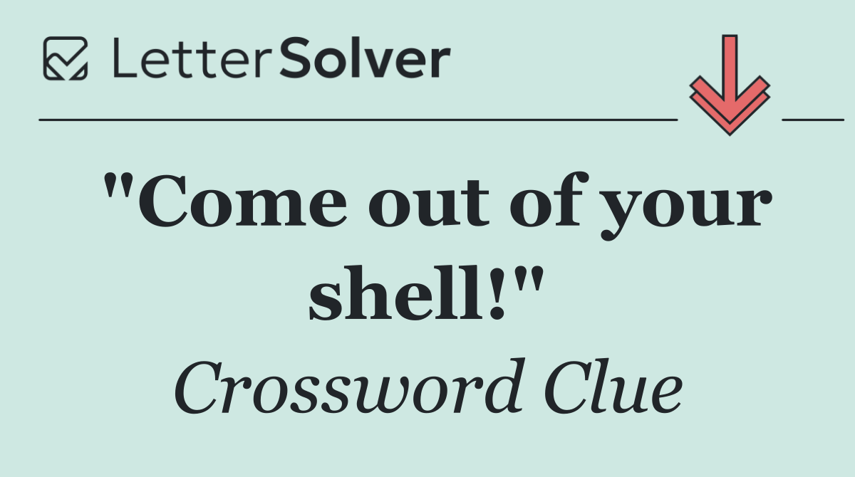 "Come out of your shell!"