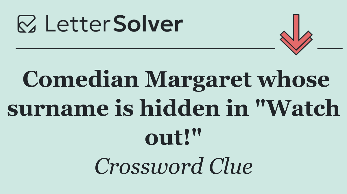 Comedian Margaret whose surname is hidden in "Watch out!"