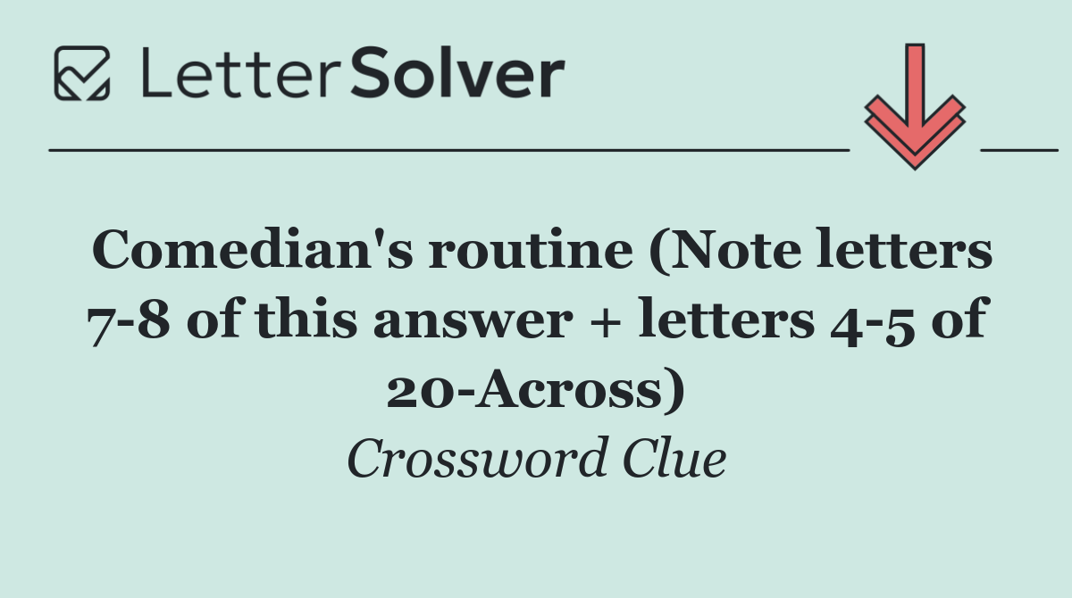 Comedian's routine (Note letters 7 8 of this answer + letters 4 5 of 20 Across)