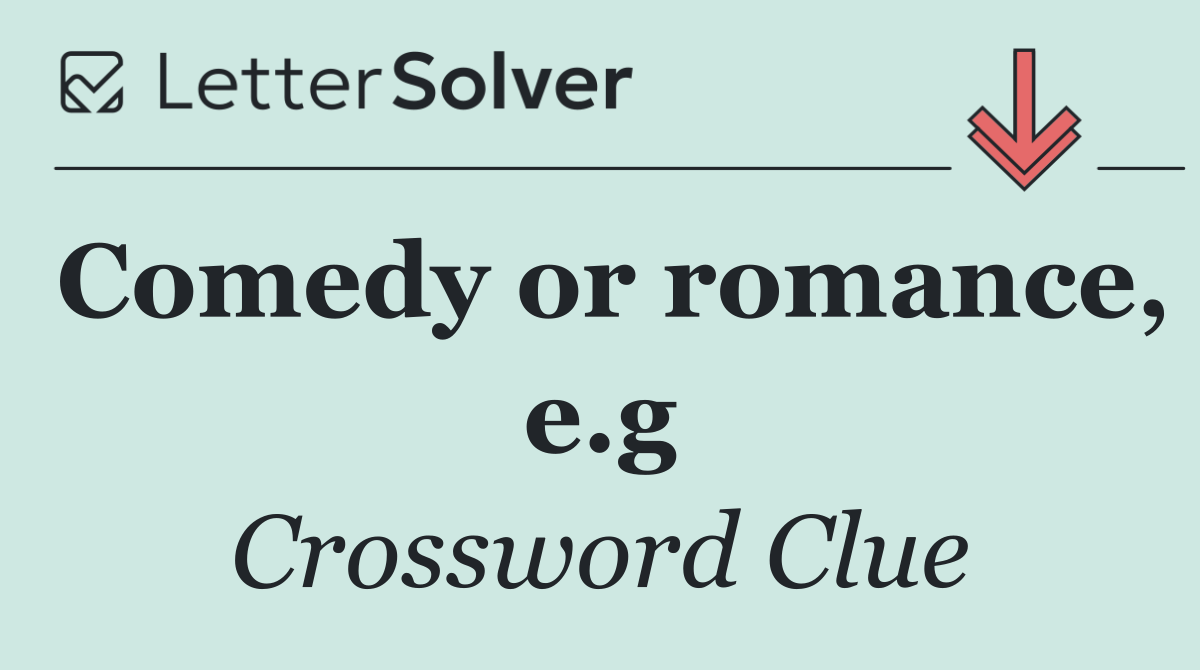 Comedy or romance, e.g