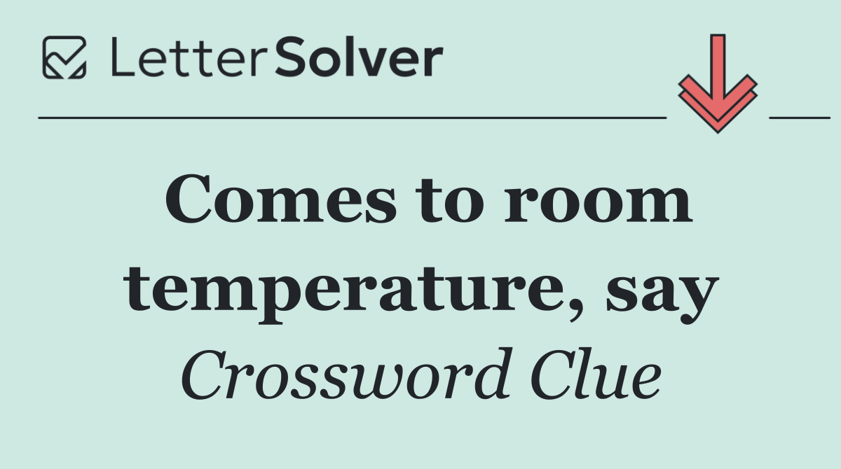 Comes to room temperature, say