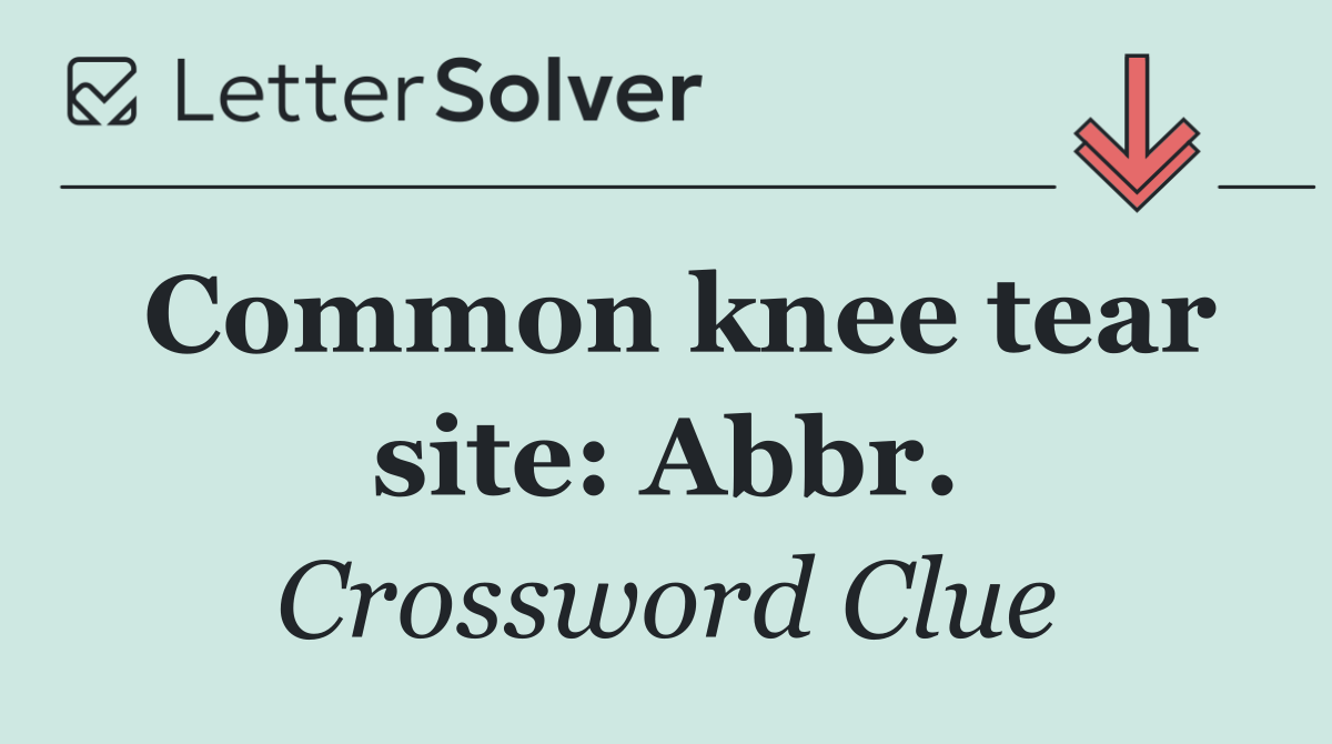 Common knee tear site: Abbr.