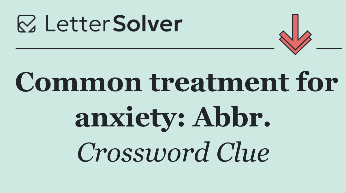 Common treatment for anxiety: Abbr.