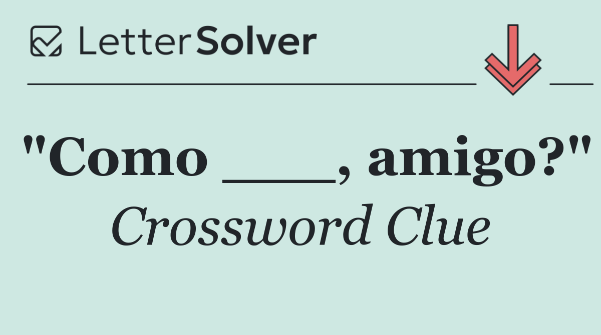 "Como ___, amigo?"