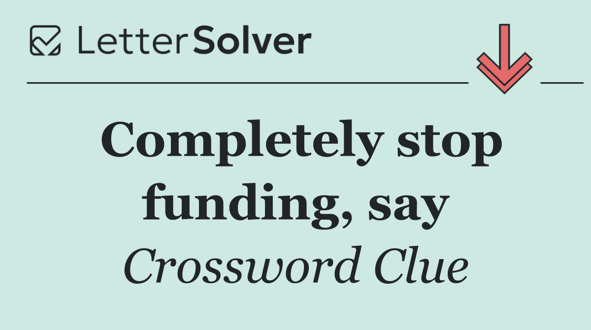 Completely stop funding, say