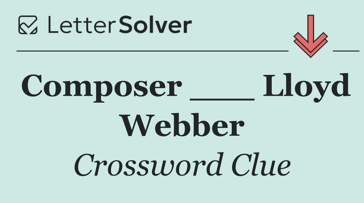 Composer ___ Lloyd Webber