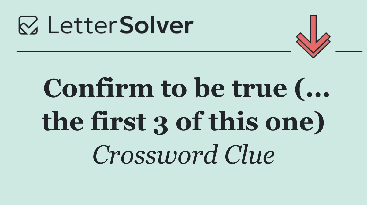 Confirm to be true (... the first 3 of this one)
