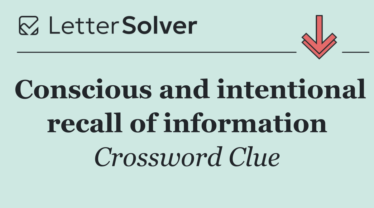 Conscious and intentional recall of information