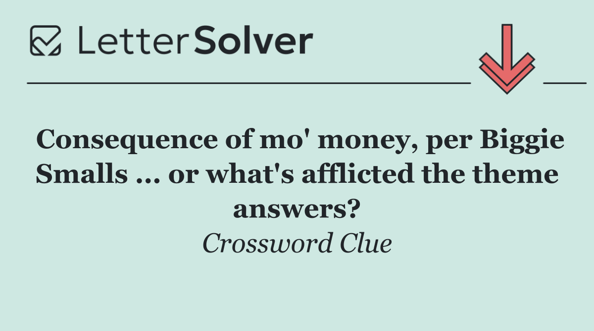 Consequence of mo' money, per Biggie Smalls ... or what's afflicted the theme answers?