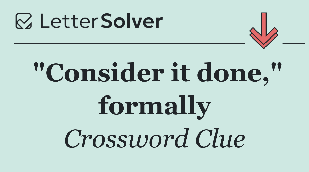 "Consider it done," formally