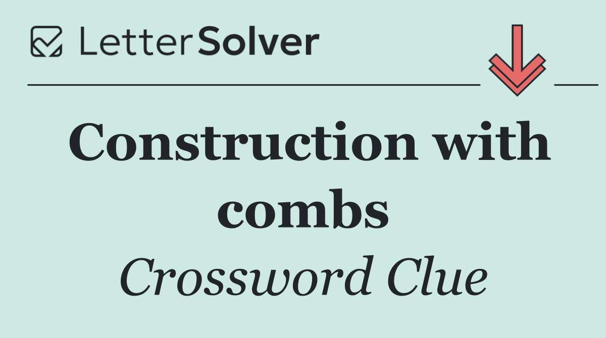 Construction with combs