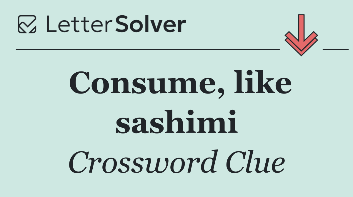 Consume, like sashimi