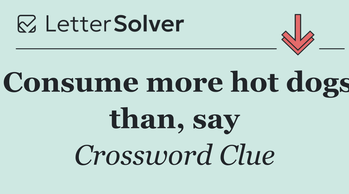 Consume more hot dogs than, say