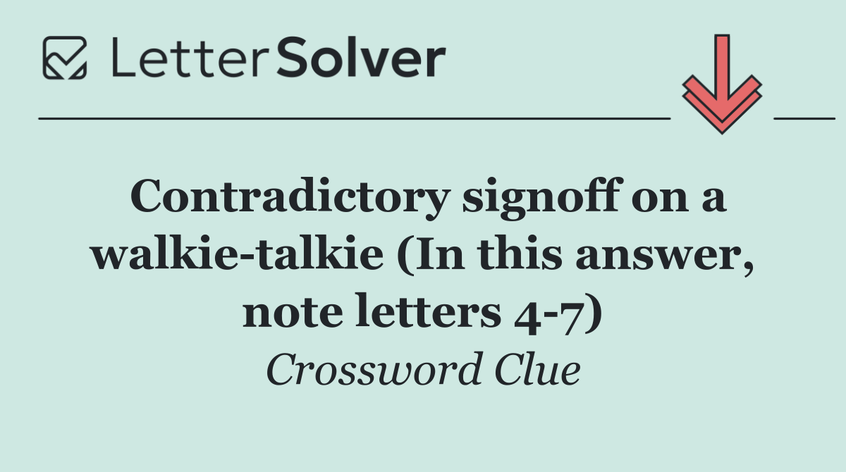 Contradictory signoff on a walkie talkie (In this answer, note letters 4 7)