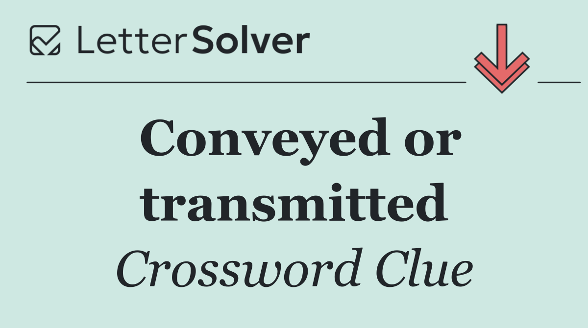 Conveyed or transmitted
