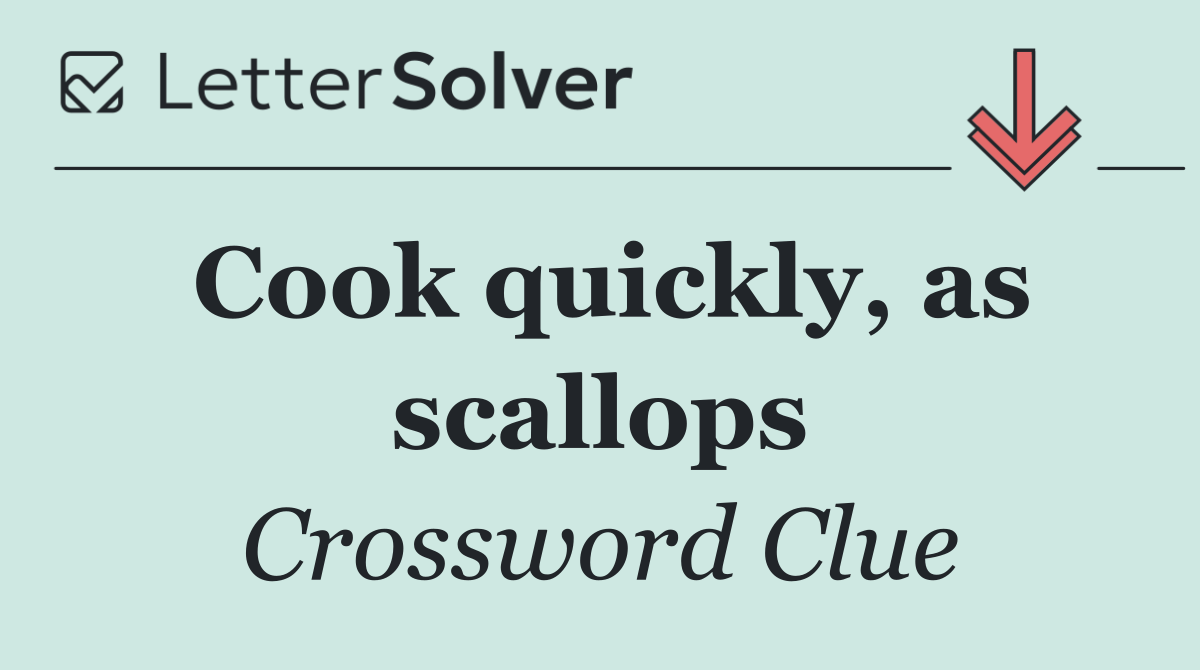 Cook quickly, as scallops