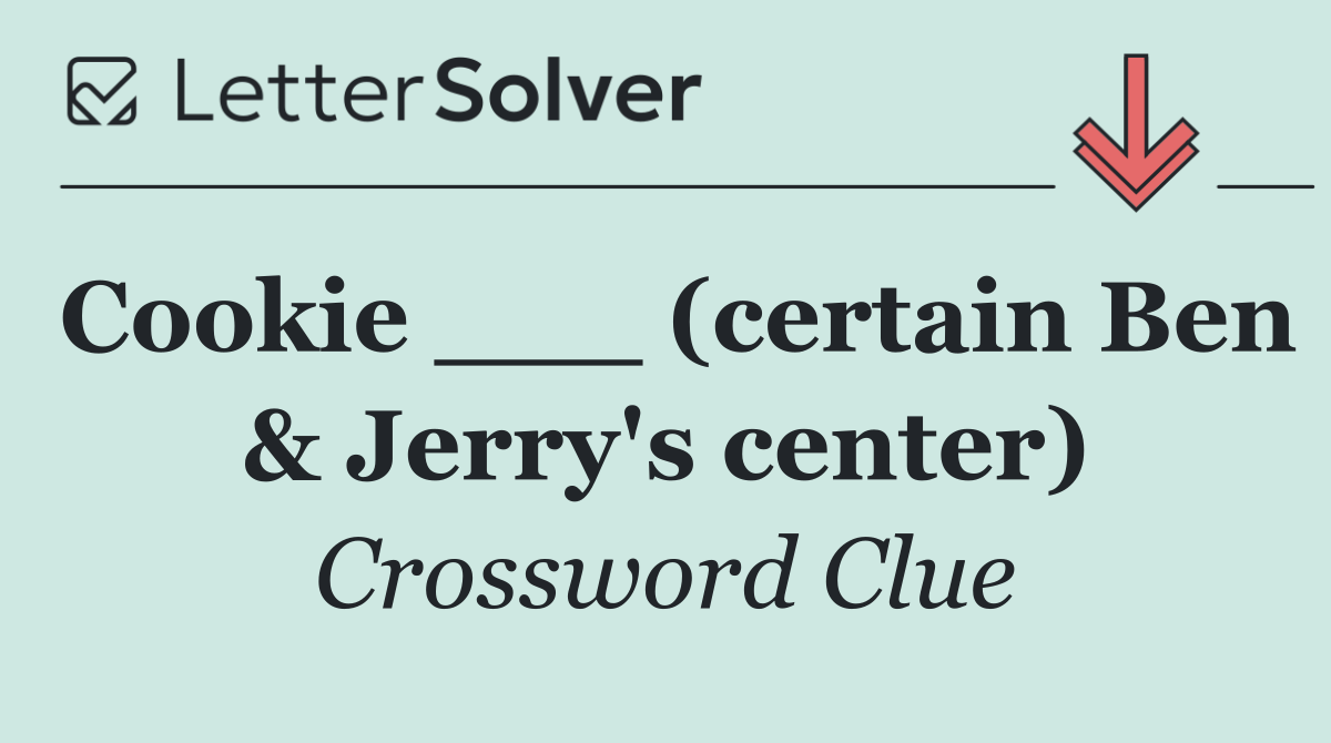 Cookie ___ (certain Ben & Jerry's center)