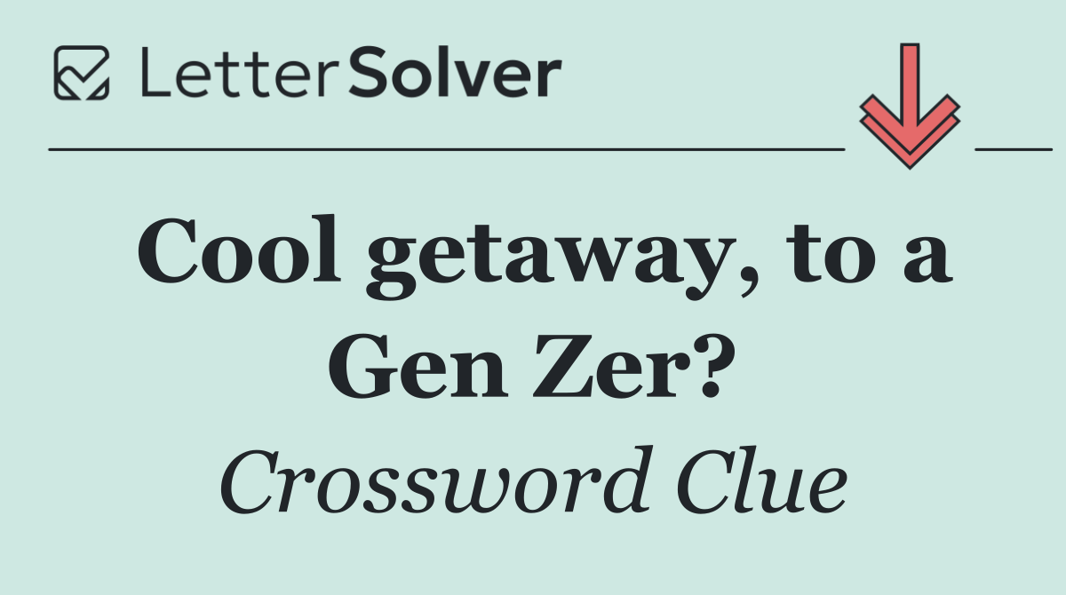 Cool getaway, to a Gen Zer?