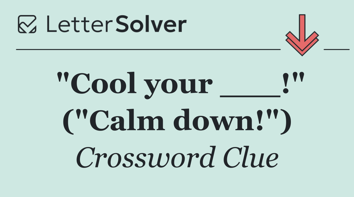 "Cool your ___!" ("Calm down!")